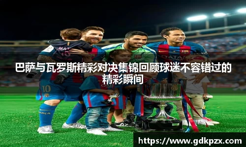 巴萨与瓦罗斯精彩对决集锦回顾球迷不容错过的精彩瞬间