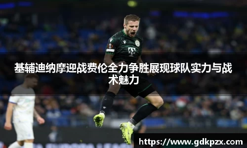 基辅迪纳摩迎战费伦全力争胜展现球队实力与战术魅力