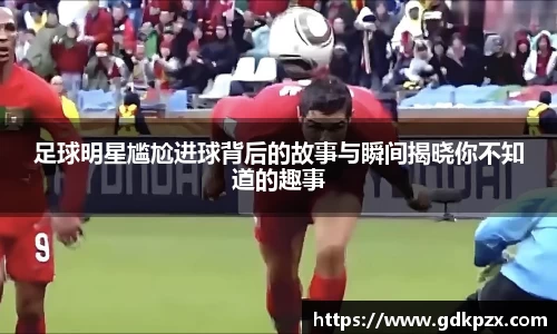 足球明星尴尬进球背后的故事与瞬间揭晓你不知道的趣事